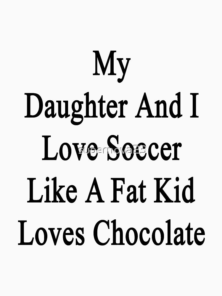 My Daughter And I Love Soccer Like A Fat Kid Loves Chocolate by supernova23