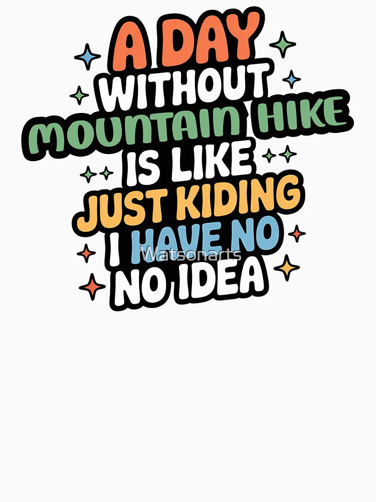 A Day Without Mountain Hike Is Like Just Kidding - Cool & Funny Mountain Hike Lover by Watsonarts
