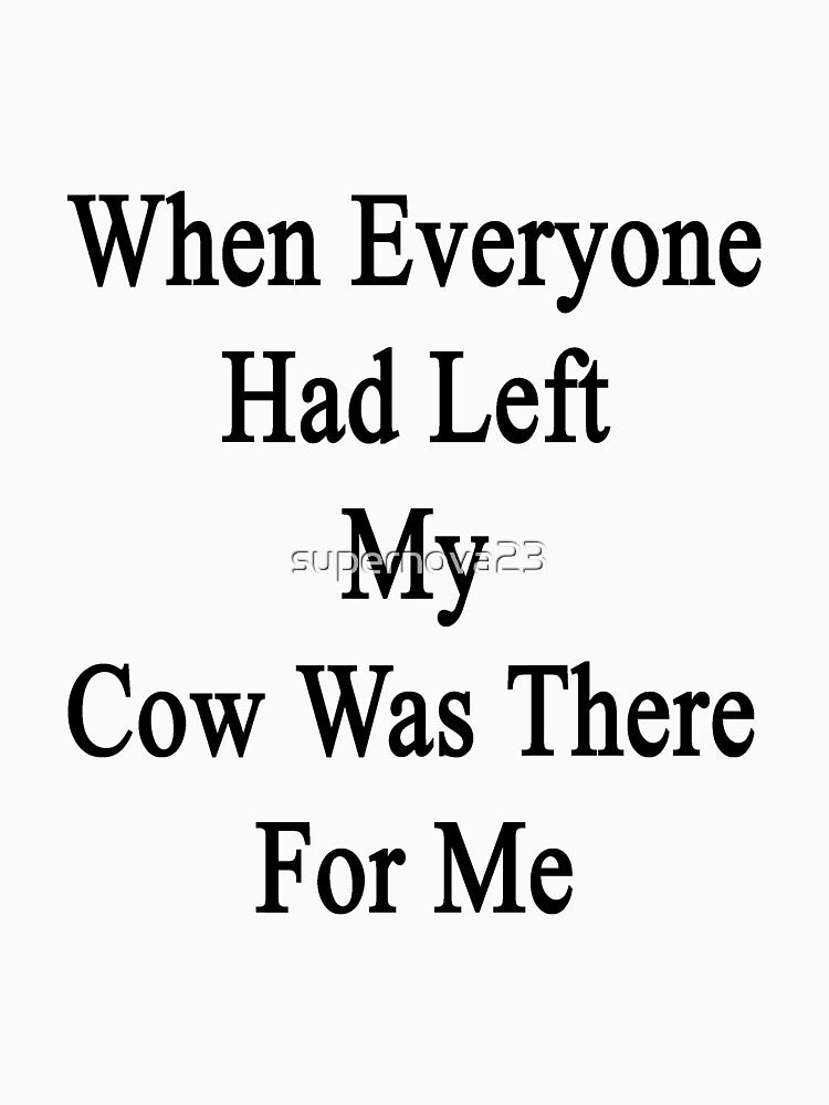 When Everyone Had Left My Cow Was There For Me by supernova23