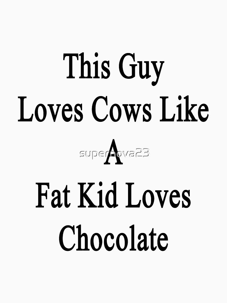 This Guy Loves Cows Like A Fat Kid Loves Chocolate by supernova23