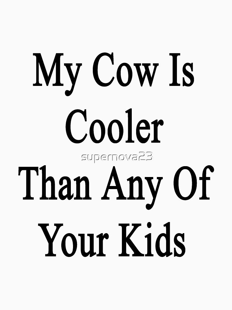 My Cow Is Cooler Than Any Of Your Kids by supernova23
