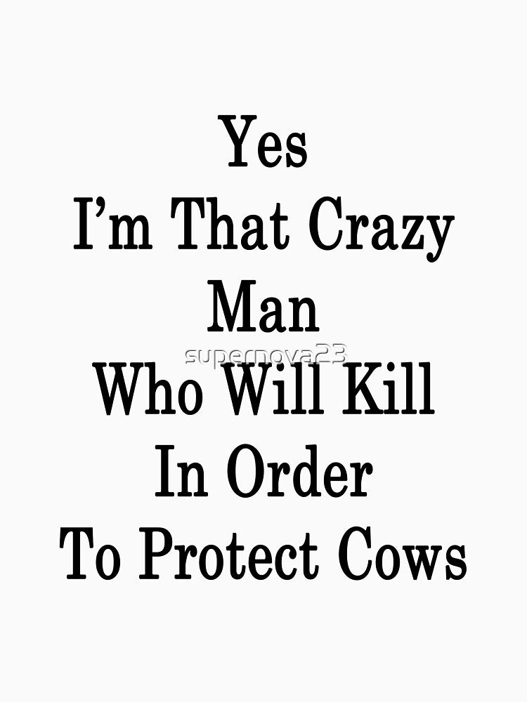 Yes I'm That Crazy Man Who Will Kill In Order To Protect Cows by supernova23