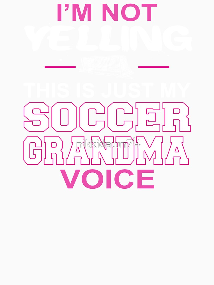 I'm Not Yelling This Is Just My Soccer Grandma Voice by nikkidawn74