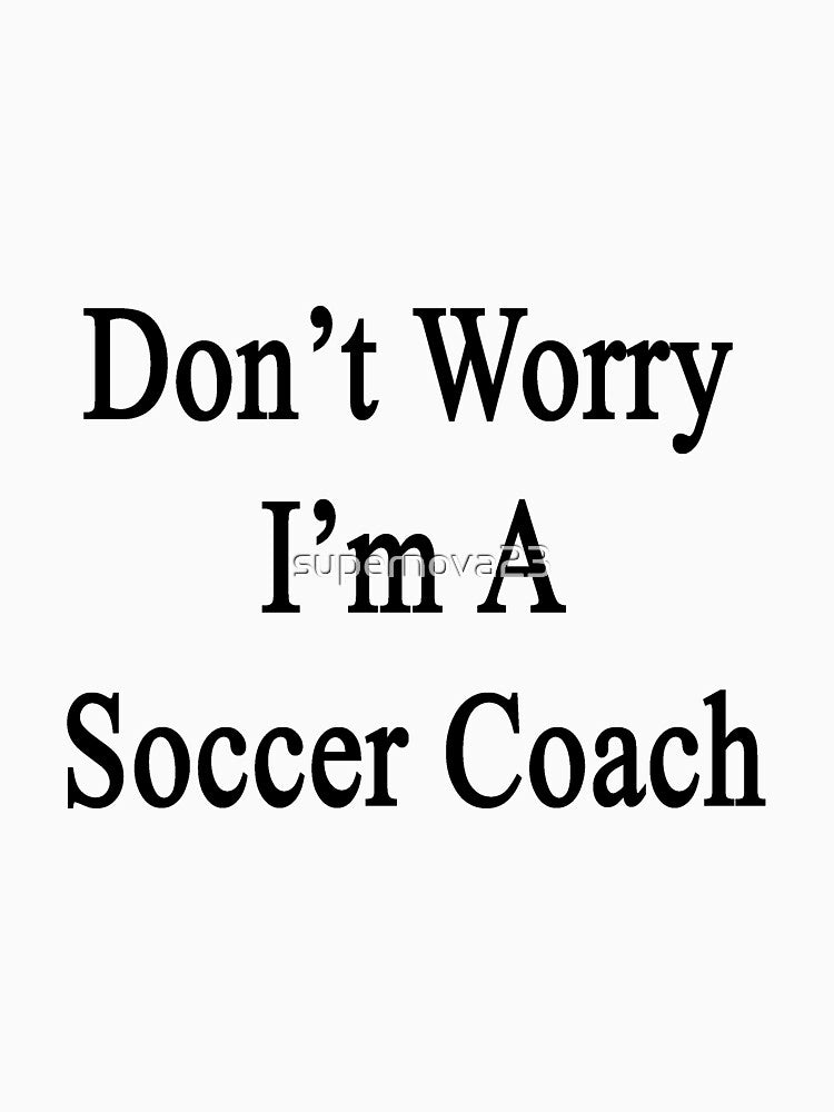 Don't Worry I'm A Soccer Coach by supernova23