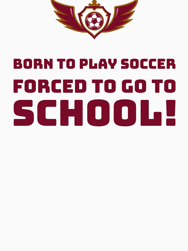 Born to play Soccer, Forced to go to School! by AstraTees