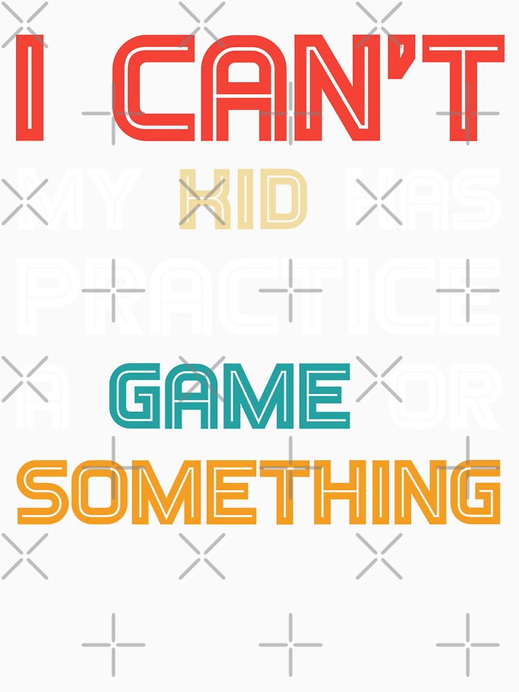 Funny mom I Can't My Kid Has Practice A Game or Something T-Shirt funny shirt by cizito