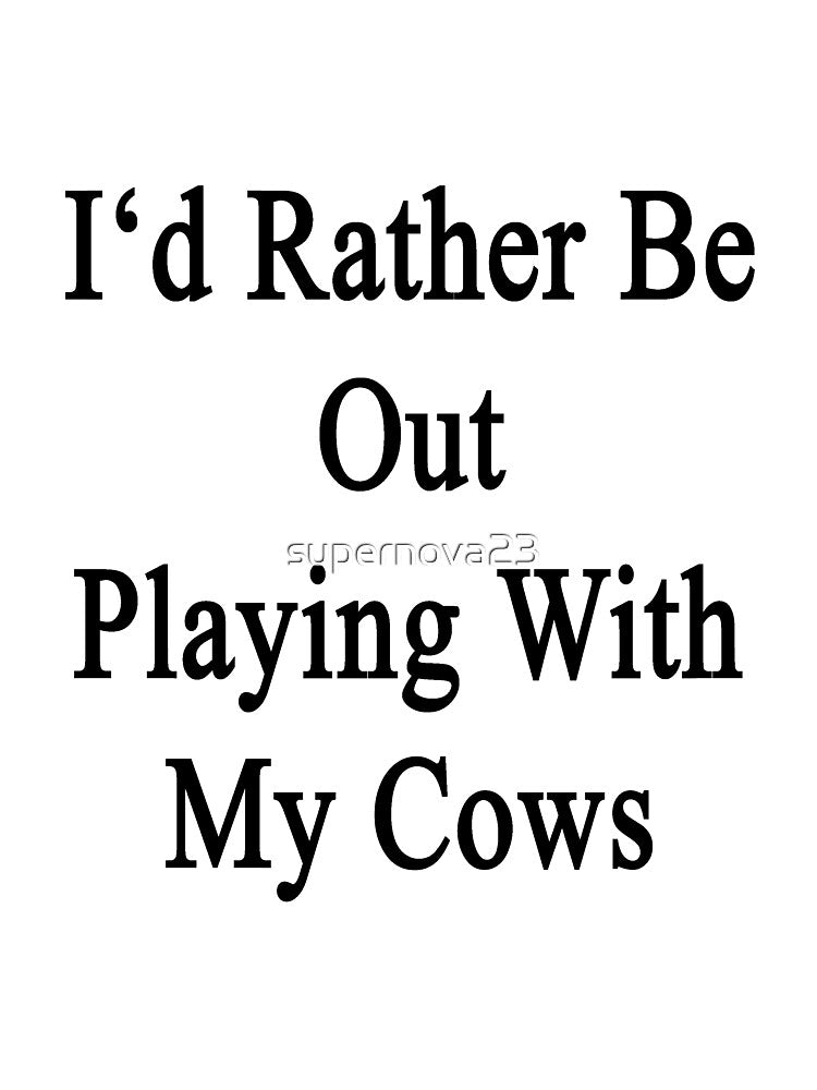 I'd Rather Be Out Playing With My Cows by supernova23