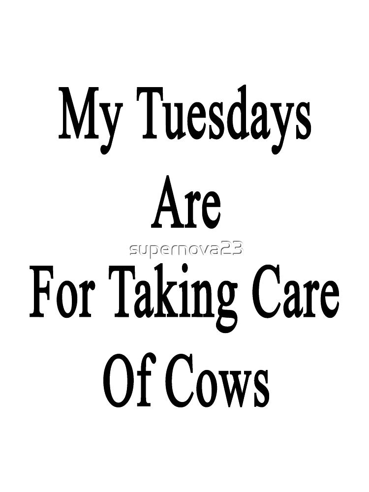 My Tuesdays Are For Taking Care Of Cows by supernova23