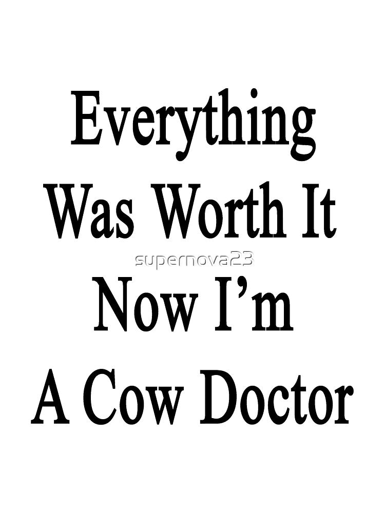 Everything Was Worth It Now I'm A Cow Doctor by supernova23