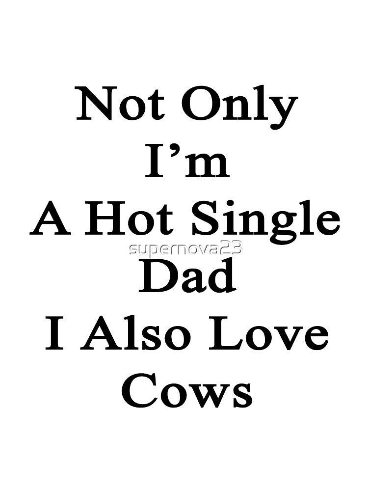 Not Only I'm A Hot Single Dad I Also Love Cows by supernova23