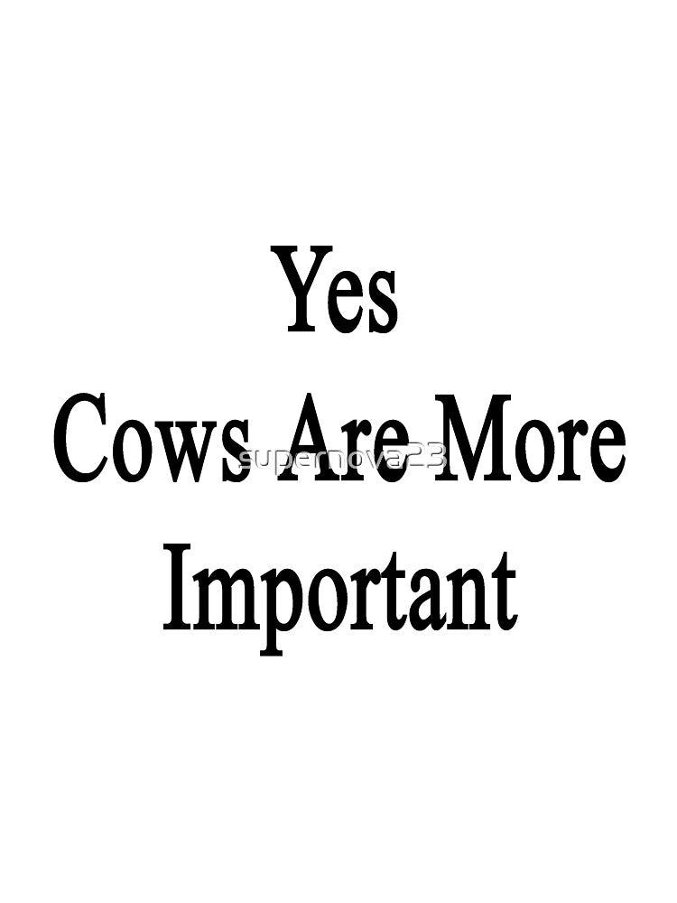 Yes Cows Are More Important by supernova23