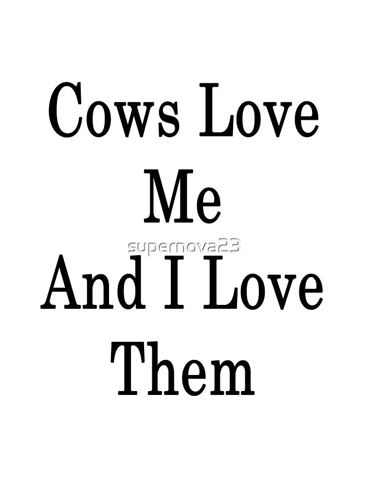 Cows Love Me And I Love Them by supernova23