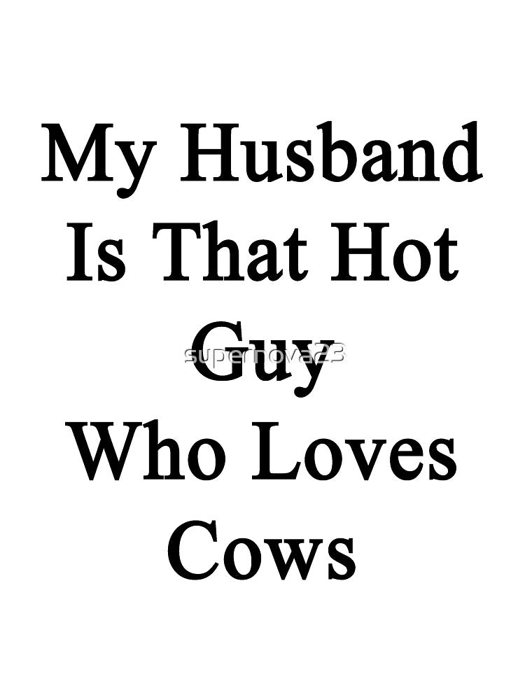My Husband Is That Hot Guy Who Loves Cows by supernova23