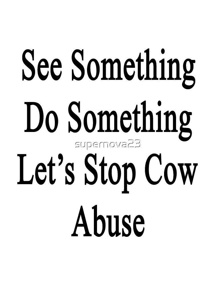 See Something Do Something Let's Stop Cow Abuse by supernova23