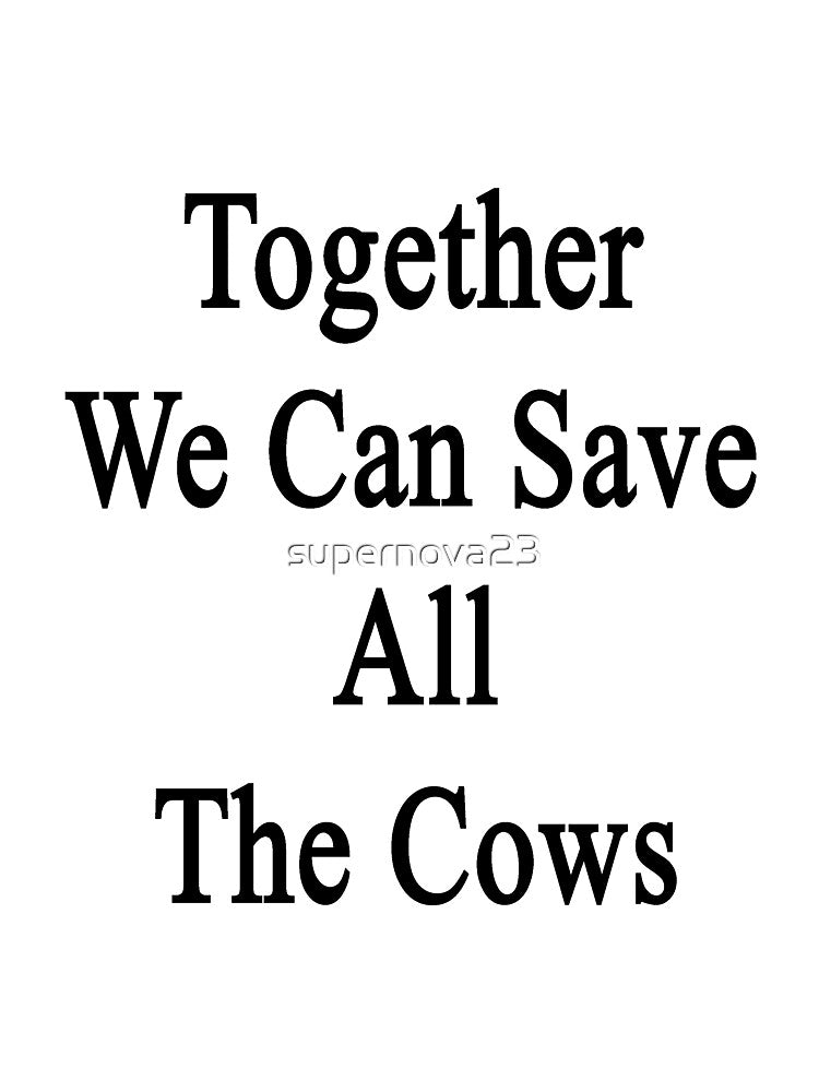 Together We Can Save All The Cows by supernova23