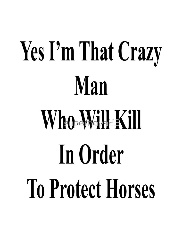 Yes I'm That Crazy Man Who Will Kill In Order To Protect Horses by supernova23