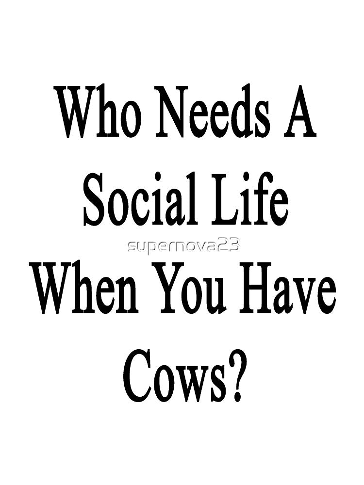 Who Needs A Social Life When You Have Cows? by supernova23