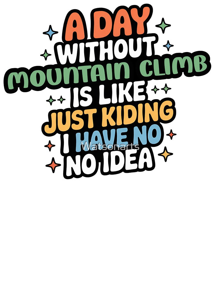 A Day Without Mountain Climb Is Like Just Kidding - Cool & Funny Mountain Climb Lover by Watsonarts