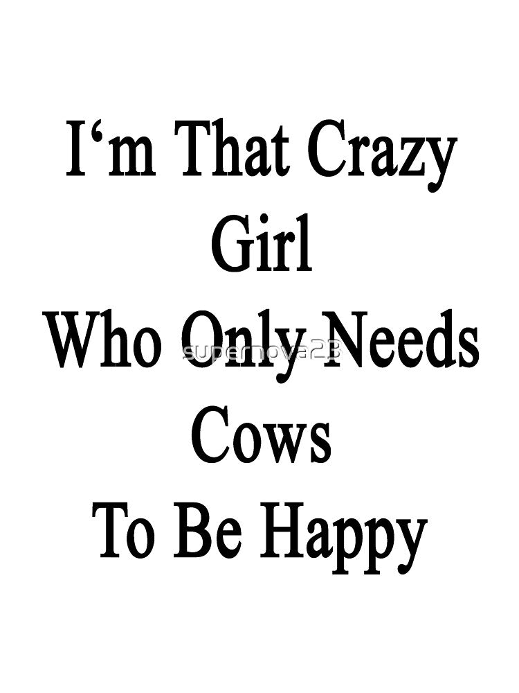 I'm That Crazy Girl Who Only Needs Cows To Be Happy by supernova23