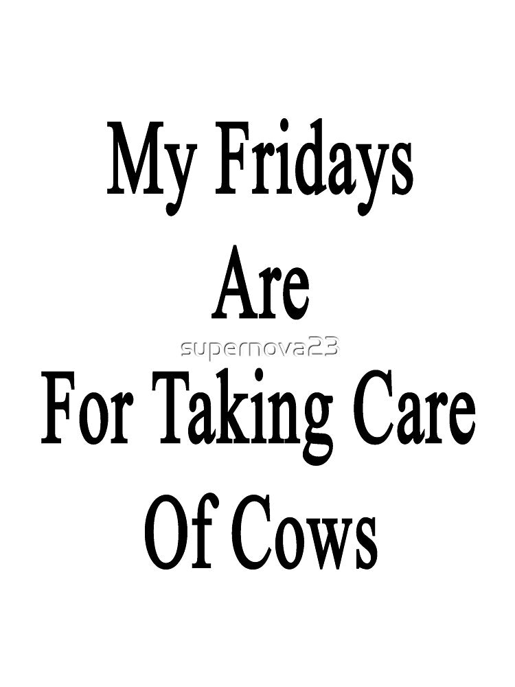 My Fridays Are For Taking Care Of Cows by supernova23
