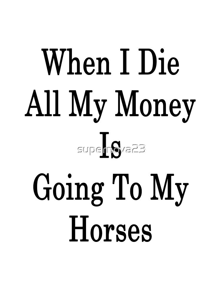 When I Die All My Money Is Going To My Horses by supernova23