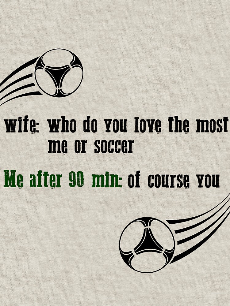 Wife: who do you love the most me or soccer me after 90 min: of course you Soccer Lovers Funny Football Player Husband by greatmar1