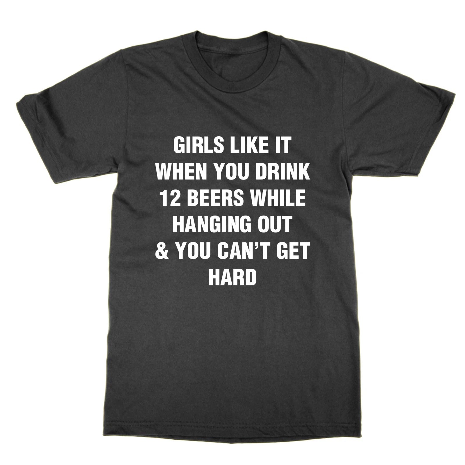 Girls Like It When You Drink 12 Beers While Hanging Out & You Can't Get t-shirt