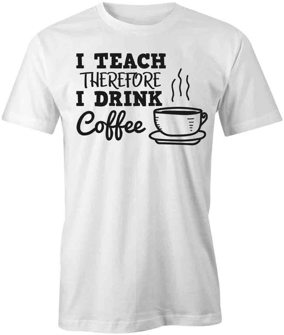 I TEACH THEREFORE I DRINK COFFEE TShirt Tee Short-Sleeved Cotton HUMOR S1WSA935