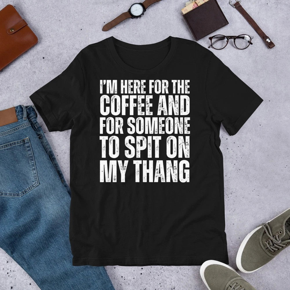 I'm Here for the Coffee and for Someone To Spit Sexual Adult t-shirt