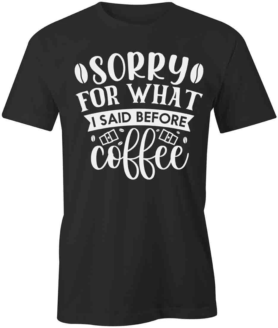 SORRY FOR WHAT I SAID BEFORE COFFEE TShirt Tee Short-Sleeved Cotton S1BSA306
