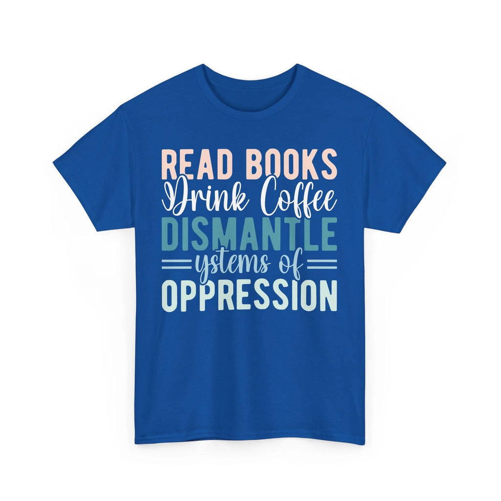 Coffee T-Shirt | Read Books Drink Coffee Dismantle Systems of Oppression