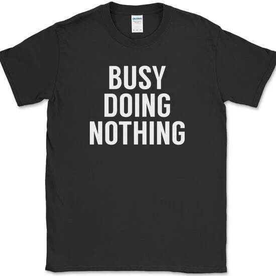 Busy Doing Nothing T-Shirt Funny Lazy Humor Sarcastic Novelty Text Tee