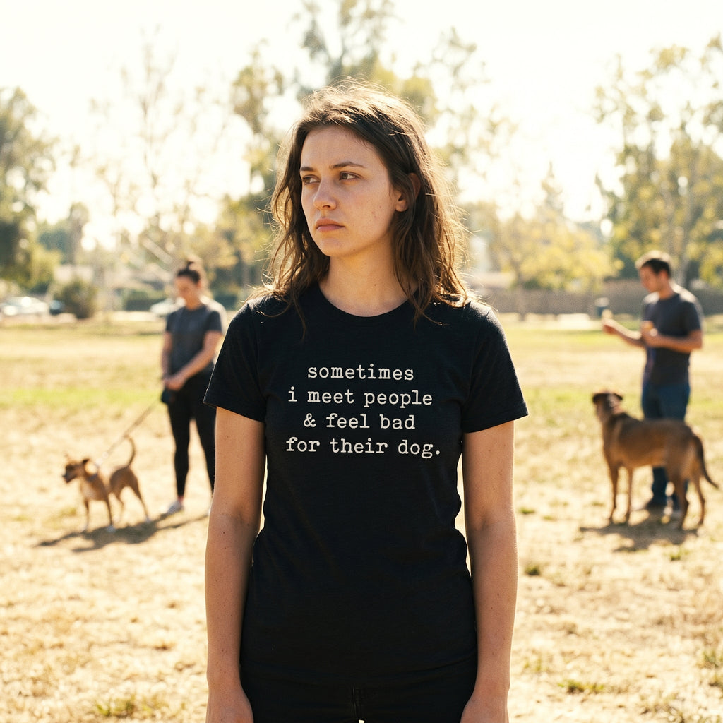 Sometimes I Meet People And Feel Bad For Their Dog Women's T Shirt
