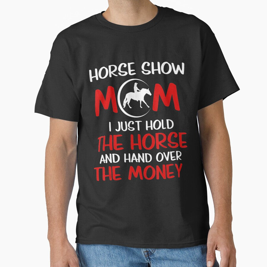 Horse Show Mom I Just Hold The Horse And Hand Over The Money by MarkHudson78