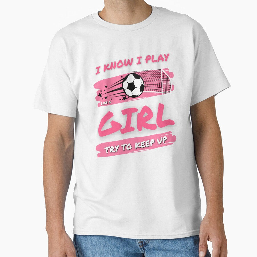 I Know I Play Like A Girl Soccer Try To Keep Up, Funny Soccer Girl by singRsong