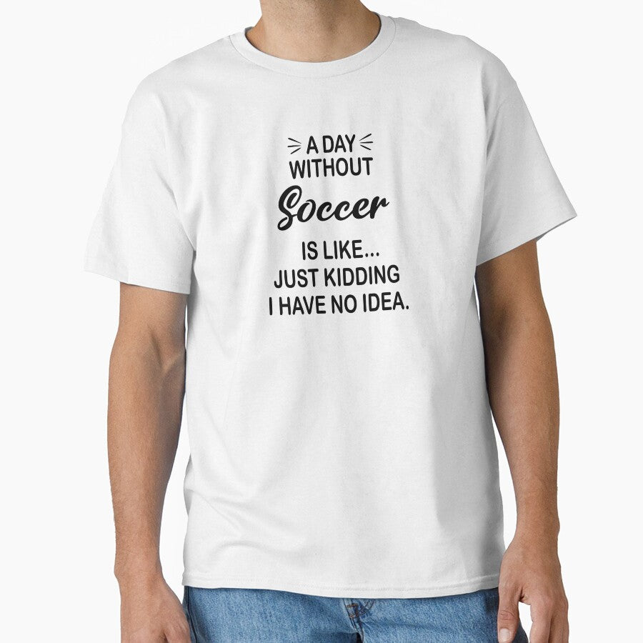 A Day Without Soccer Is Like Just Kidding - Funny Soccer Lover by Watsonarts