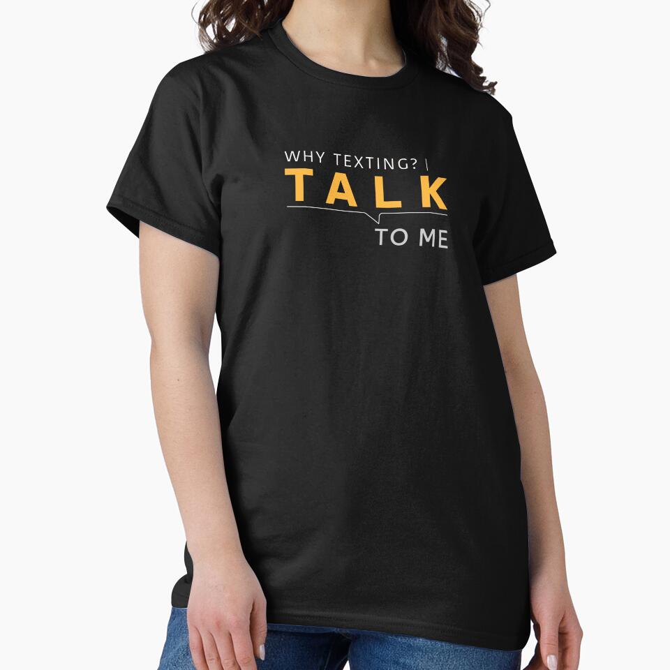 Why Texting Talk To Me T-Shirt by heyyoyeah63