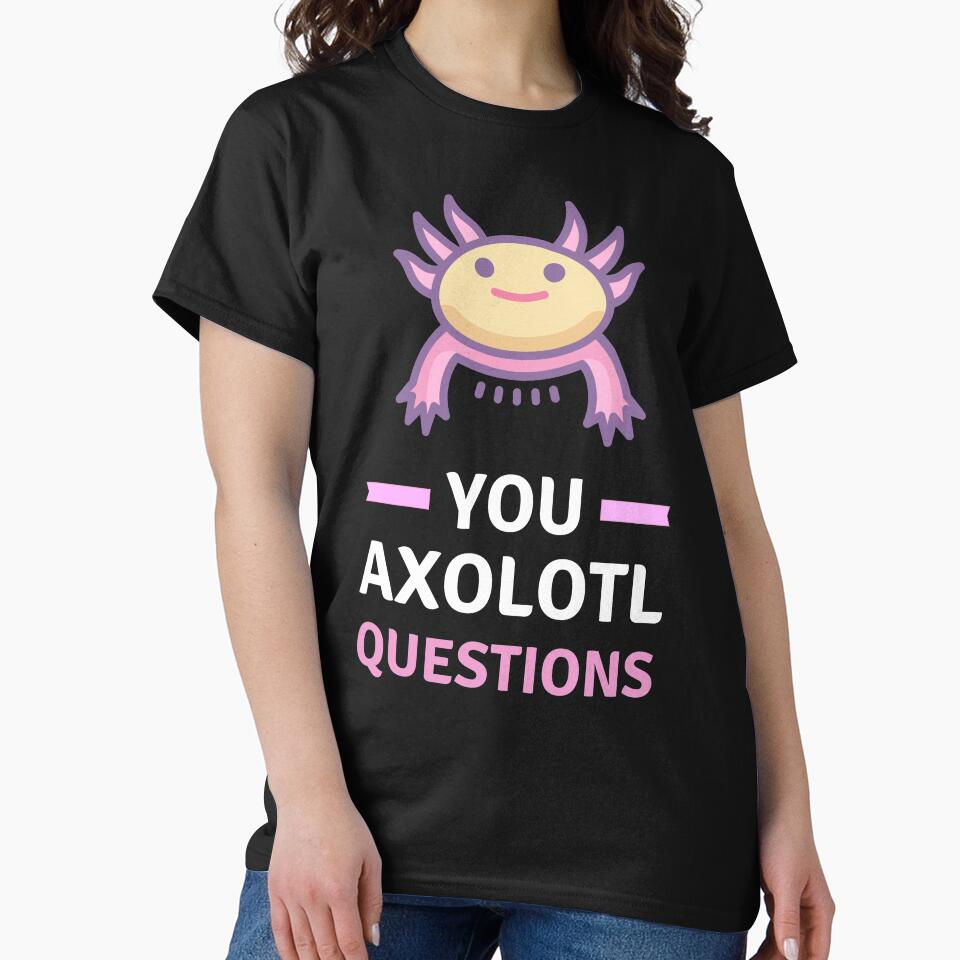 You Axolotl Questions - Funny Axolotl by appareltolove