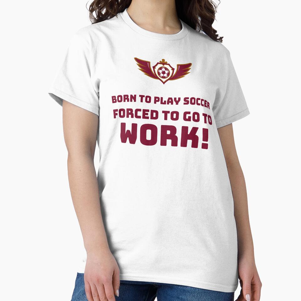 Born to play Soccer, Forced to go to Work! by AstraTees