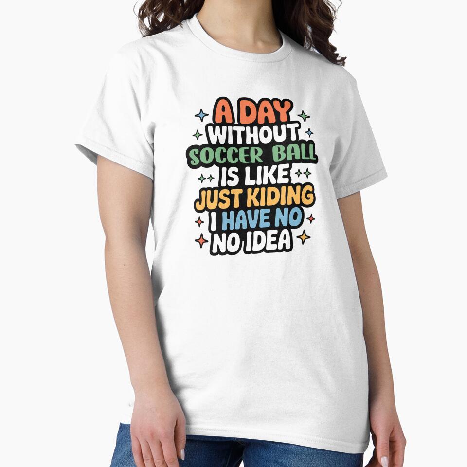A Day Without Soccer Ball Is Like Just Kidding - Cool & Funny Soccer Ball Lover by Watsonarts