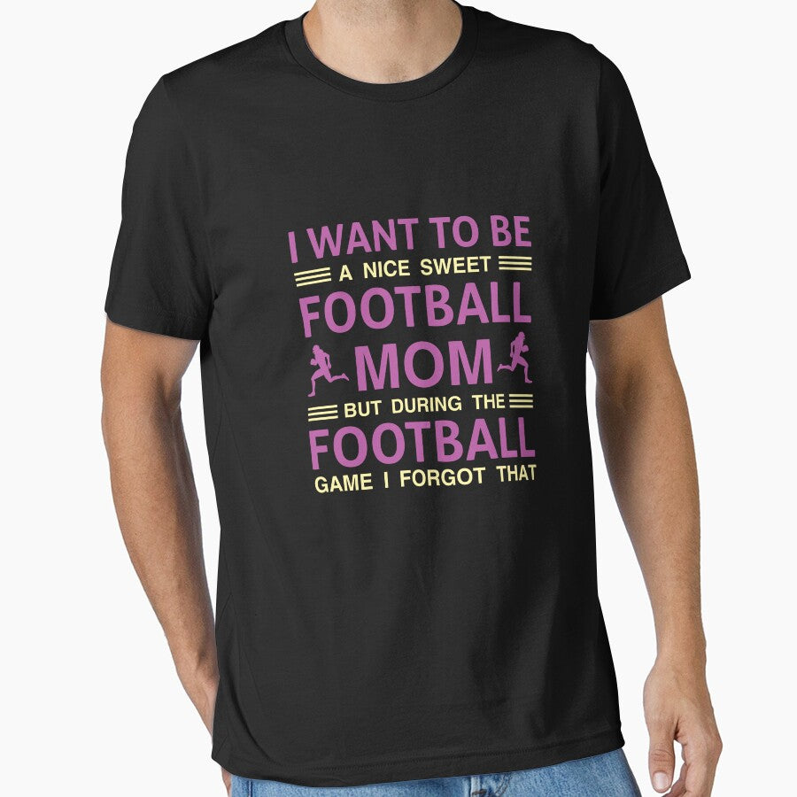 I Want To Be A Nice Sweet Football Mom But During The Football Game I Forgot That by Froyd Wess