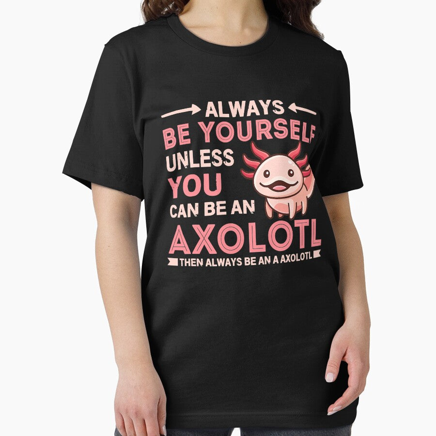 Always Be Yourself Unless You Can Be An Axolotl Then Always Be An A Axolotl by xmjajd
