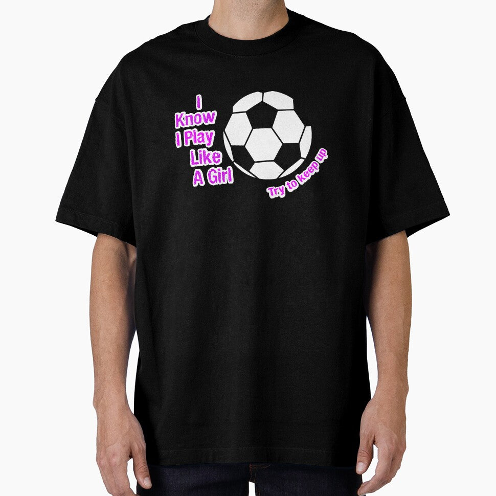 I Know I Play Like A Girl Try To Keep Up Soccer T-Shirt by Ultraleanbody