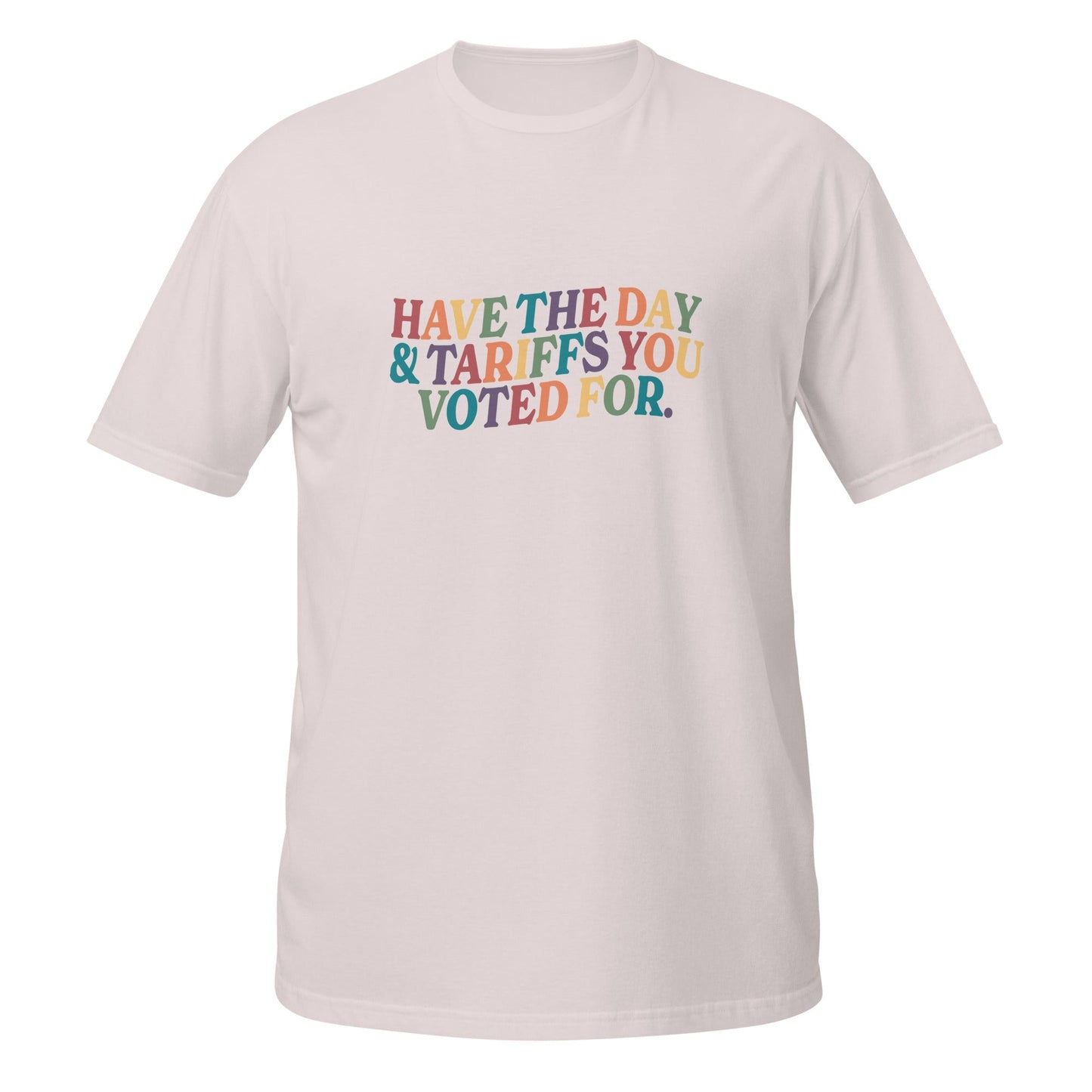 Have the Day and The Tariffs You Voted For Unisex T-Shirt