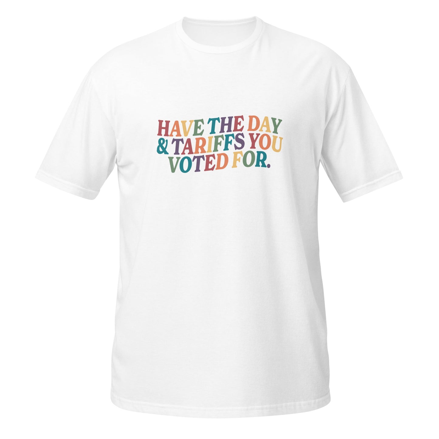 Have the Day and The Tariffs You Voted For Unisex T-Shirt