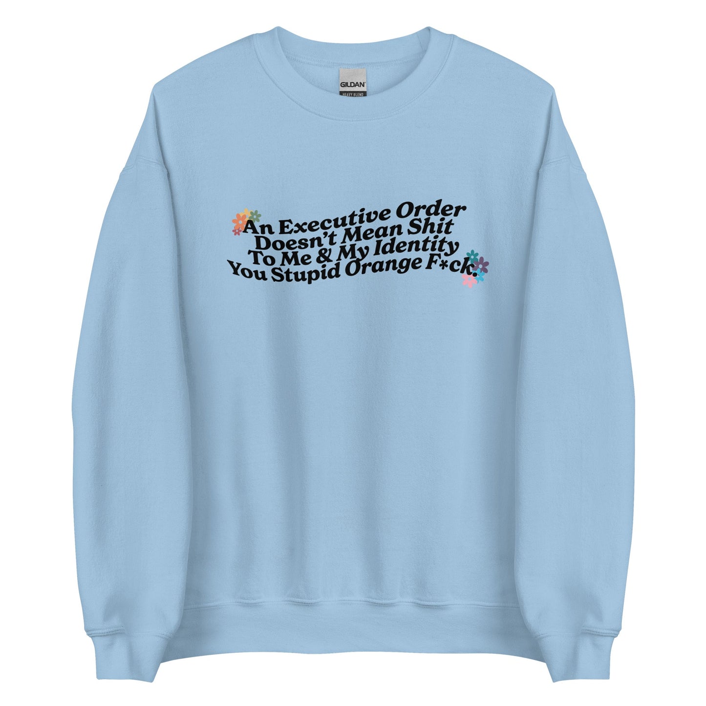An Executive Order DoesnÃ¢â‚¬â„¢t Mean Shit to Me and My Identity, You Stupid Orange F*ck Unisex Sweatshirt