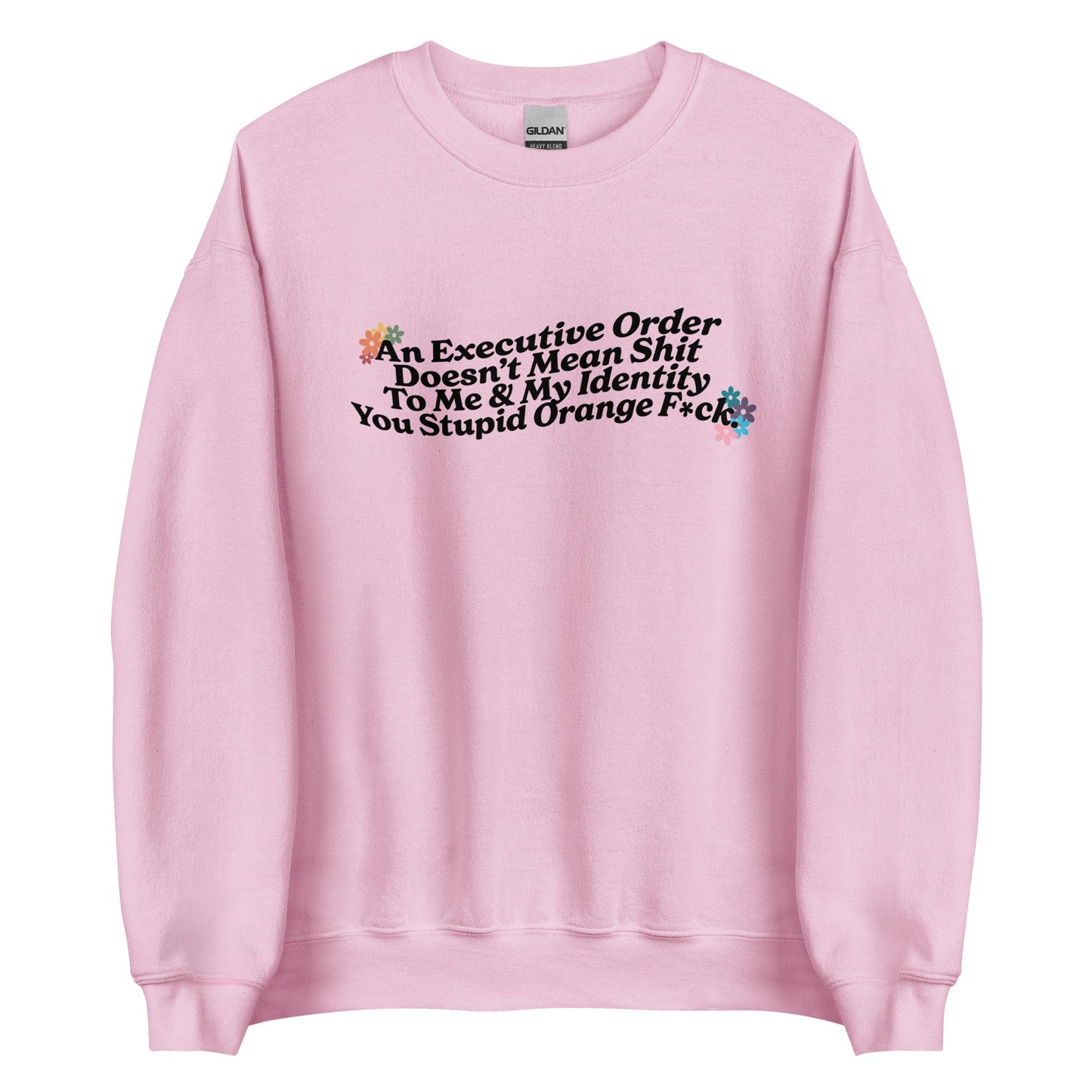 An Executive Order DoesnÃ¢â‚¬â„¢t Mean Shit to Me and My Identity, You Stupid Orange F*ck Unisex Sweatshirt