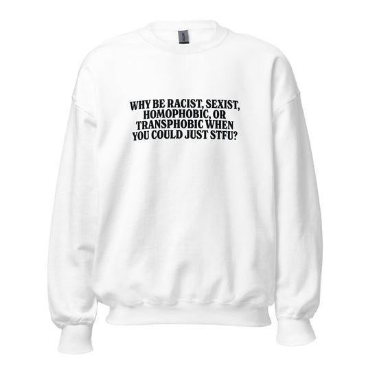 Why Be Racist, Sexist, Homophobic, Or Transphobic When You Could Just STFU Unisex Sweatshirt