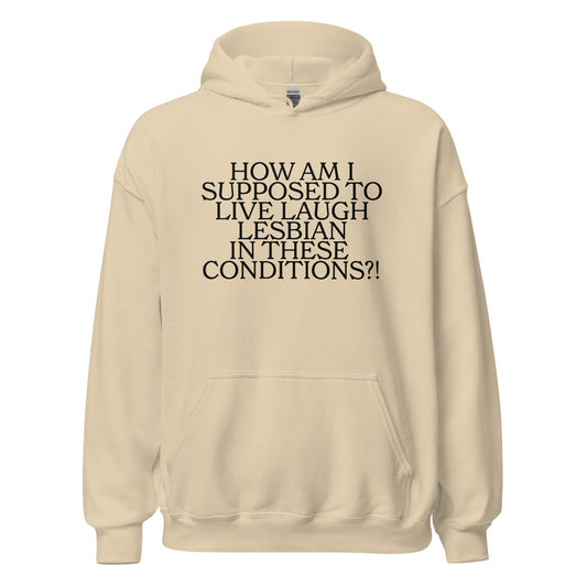 How Am I Supposed To Live Laugh Lesbian In These Conditions Unisex Hoodie