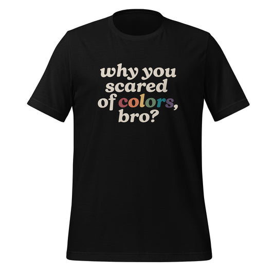 Why Are You Scared of Colors Bro Unisex T-Shirt.